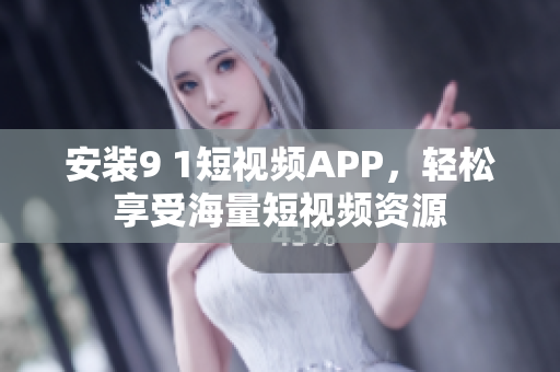 安装9 1短视频APP，轻松享受海量短视频资源