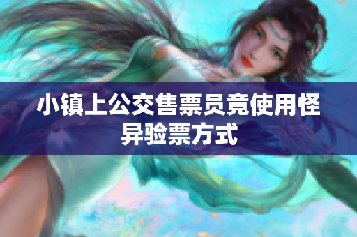 小镇上公交售票员竟使用怪异验票方式
