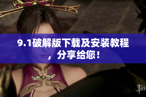 9.1破解版下载及安装教程，分享给您！