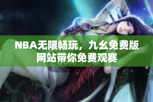NBA无限畅玩，九幺免费版网站带你免费观赛