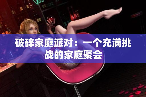 破碎家庭派对：一个充满挑战的家庭聚会