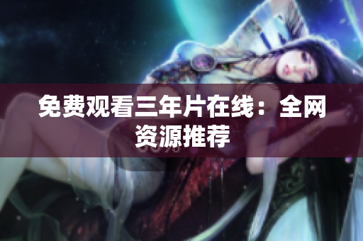 免费观看三年片在线：全网资源推荐