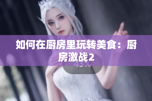 如何在厨房里玩转美食：厨房激战2