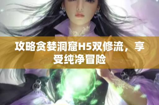 攻略贪婪洞窟H5双修流，享受纯净冒险