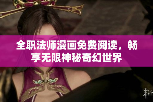 全职法师漫画免费阅读，畅享无限神秘奇幻世界