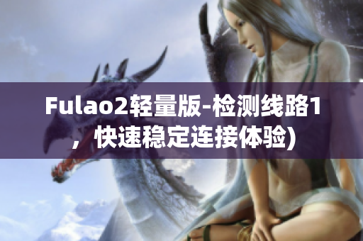 Fulao2轻量版-检测线路1，快速稳定连接体验)
