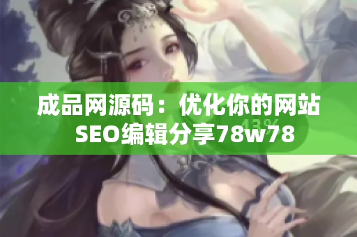 成品网源码：优化你的网站  SEO编辑分享78w78