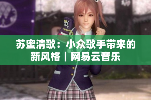 苏蜜清歌：小众歌手带来的新风格｜网易云音乐