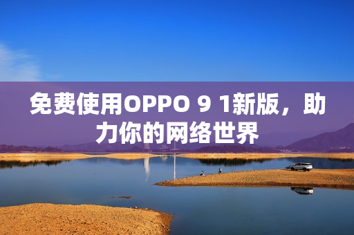 免费使用OPPO 9 1新版，助力你的网络世界
