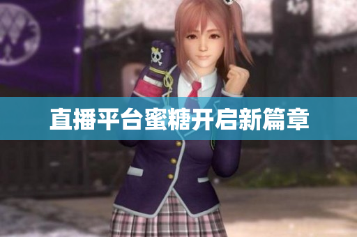 直播平台蜜糖开启新篇章