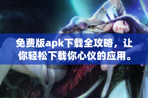免费版apk下载全攻略，让你轻松下载你心仪的应用。