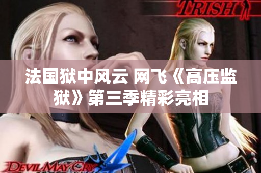 法国狱中风云 网飞《高压监狱》第三季精彩亮相
