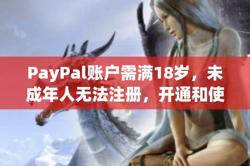 PayPal账户需满18岁，未成年人无法注册，开通和使用的注意事项