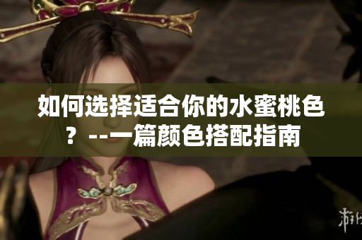 如何选择适合你的水蜜桃色？--一篇颜色搭配指南