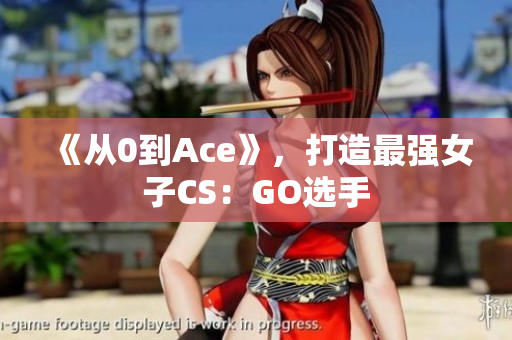 《从0到Ace》，打造最强女子CS：GO选手