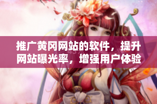 推广黄冈网站的软件，提升网站曝光率，增强用户体验