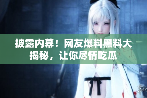 披露内幕！网友爆料黑料大揭秘，让你尽情吃瓜