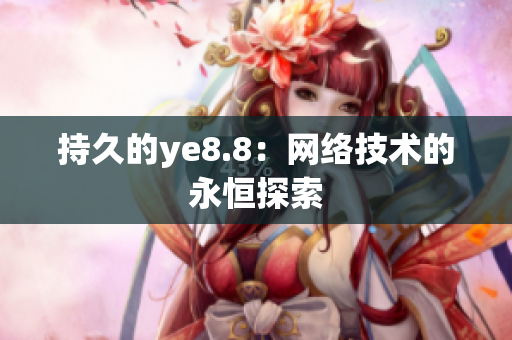 持久的ye8.8：网络技术的永恒探索