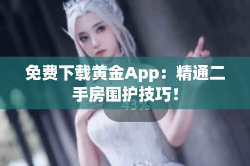 免费下载黄金App：精通二手房围护技巧！