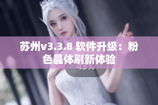 苏州v3.3.8 软件升级：粉色晶体刷新体验