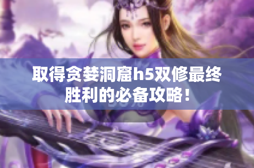 取得贪婪洞窟h5双修最终胜利的必备攻略！