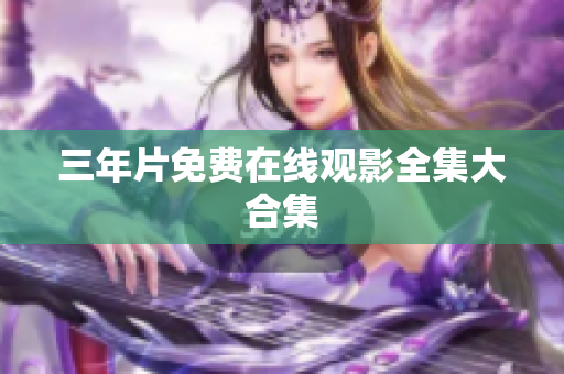 三年片免费在线观影全集大合集