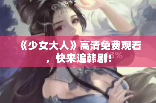 《少女大人》高清免费观看，快来追韩剧！
