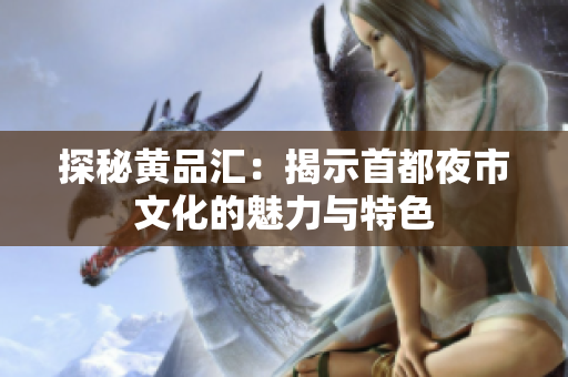 探秘黄品汇：揭示首都夜市文化的魅力与特色