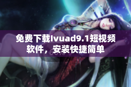 免费下载Ivuad9.1短视频软件，安装快捷简单