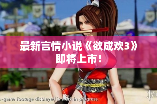 最新言情小说《欲成欢3》即将上市！