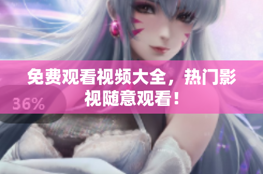 免费观看视频大全，热门影视随意观看！