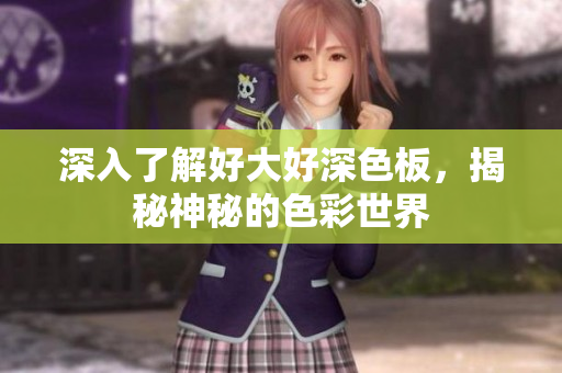 深入了解好大好深色板，揭秘神秘的色彩世界