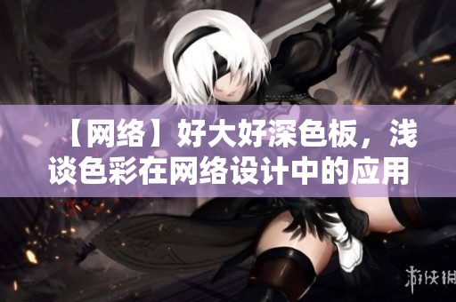 【网络】好大好深色板，浅谈色彩在网络设计中的应用