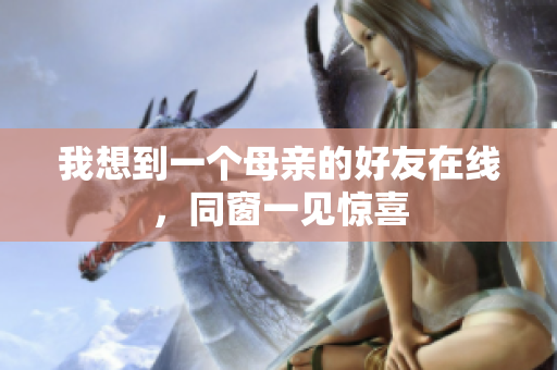 我想到一个母亲的好友在线，同窗一见惊喜
