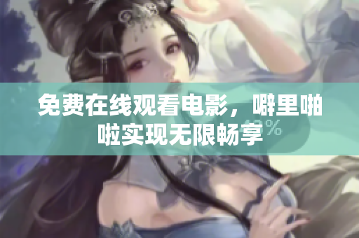 免费在线观看电影，噼里啪啦实现无限畅享