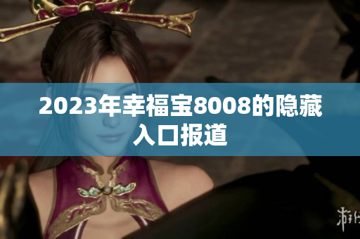 2023年幸福宝8008的隐藏入口报道