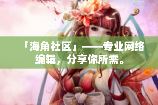 「海角社区」——专业网络编辑，分享你所需。