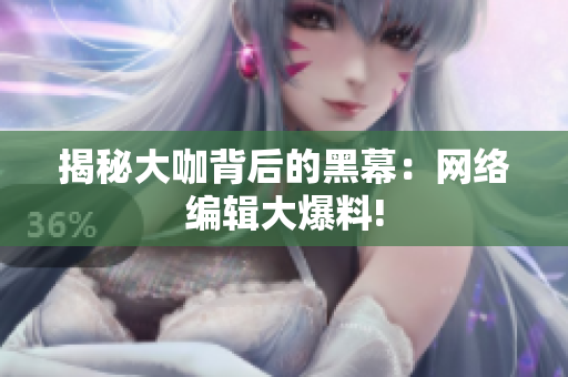 揭秘大咖背后的黑幕：网络编辑大爆料!