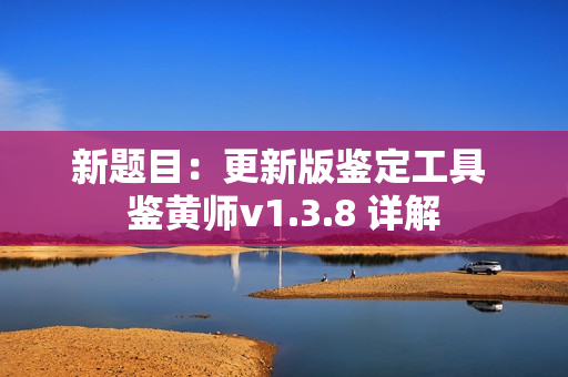 新题目：更新版鉴定工具 鉴黄师v1.3.8 详解