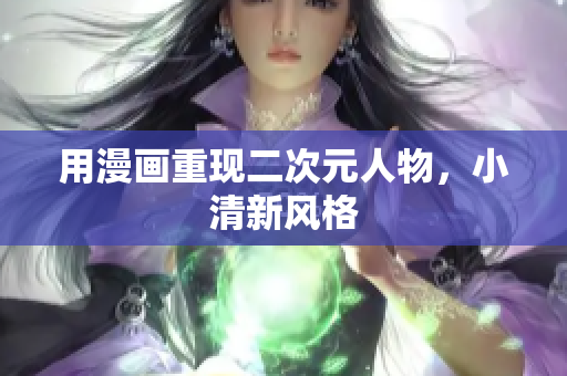 用漫画重现二次元人物，小清新风格