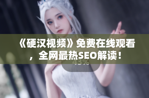 《硬汉视频》免费在线观看，全网最热SEO解读！