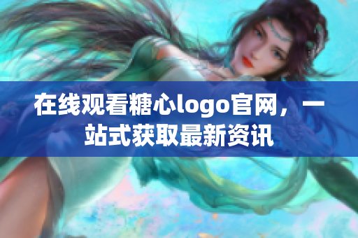 在线观看糖心logo官网，一站式获取最新资讯