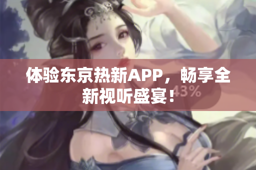 体验东京热新APP，畅享全新视听盛宴！