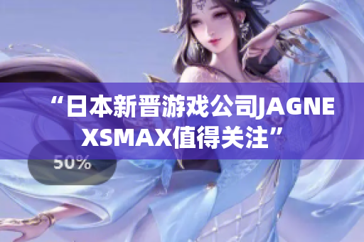 “日本新晋游戏公司JAGNEXSMAX值得关注”