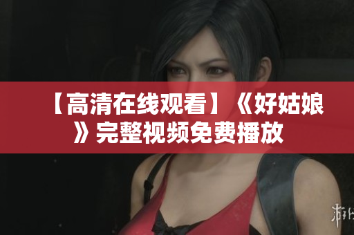 【高清在线观看】《好姑娘》完整视频免费播放