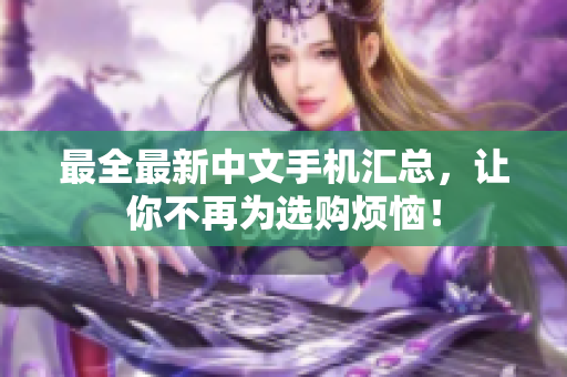 最全最新中文手机汇总，让你不再为选购烦恼！