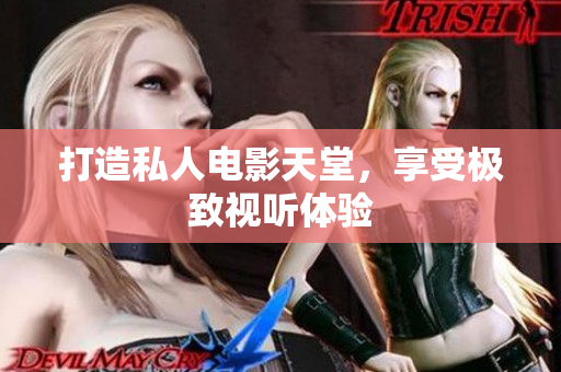打造私人电影天堂，享受极致视听体验