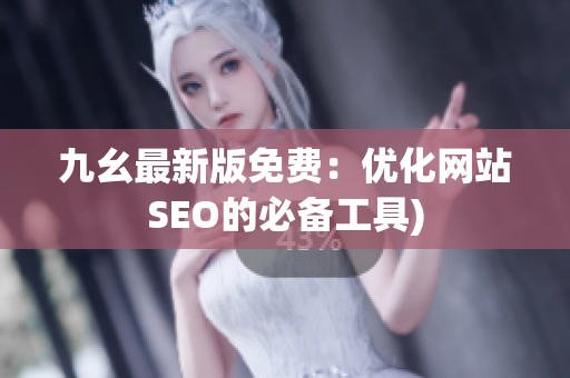 九幺最新版免费：优化网站SEO的必备工具)