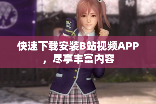 快速下载安装B站视频APP，尽享丰富内容