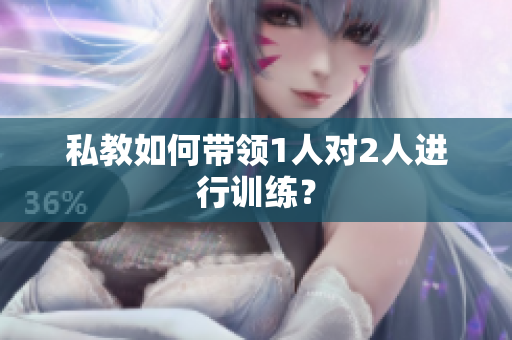 私教如何带领1人对2人进行训练？